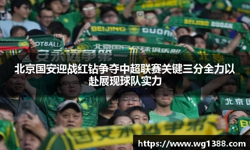 北京国安迎战红钻争夺中超联赛关键三分全力以赴展现球队实力